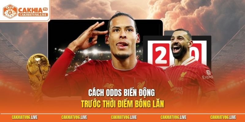 Cách odds biến động trước thời điểm bóng lăn