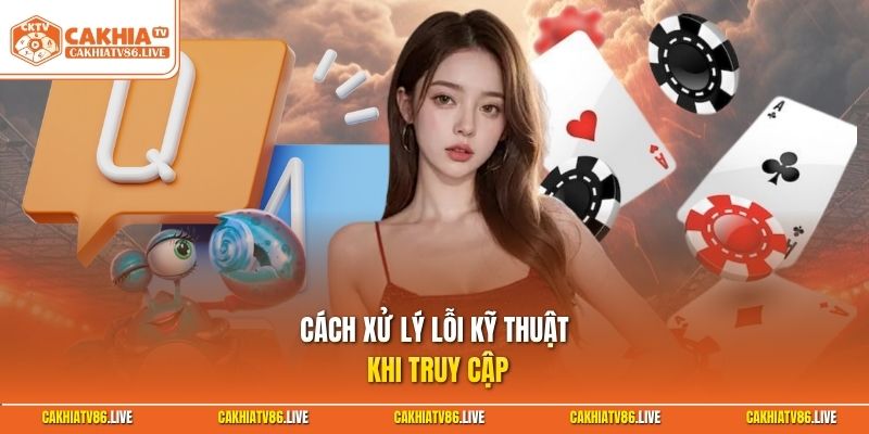 Cách xử lý lỗi kỹ thuật khi truy cập