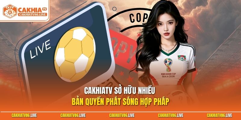 CakhiaTV sở hữu nhiều bản quyền phát sóng hợp pháp