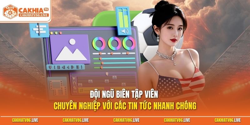 Đội ngũ biên tập viên chuyên nghiệp với các tin tức nhanh chóng