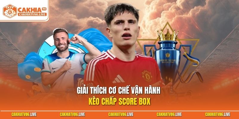 Giải thích cơ chế vận hành kèo chấp score box