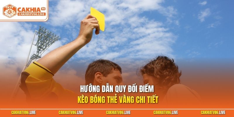 Hướng dẫn quy đổi điểm kèo bóng thẻ vàng chi tiết
