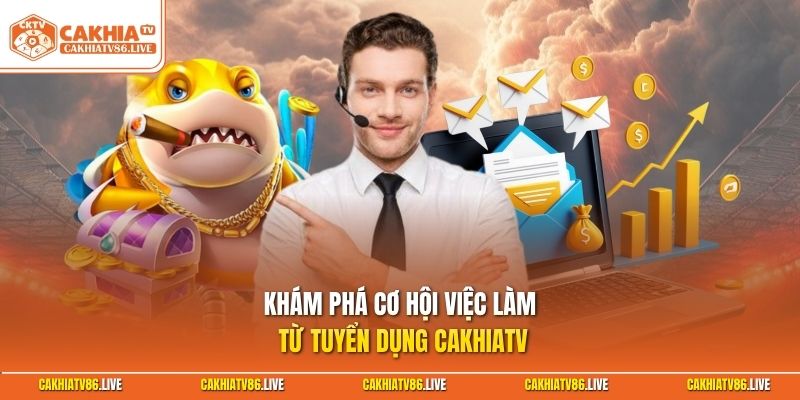 Khám phá cơ hội việc làm từ tuyển dụng Cakhiatv