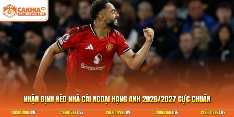 Nhận định kèo nhà cái Ngoại Hạng Anh 2026/2027
