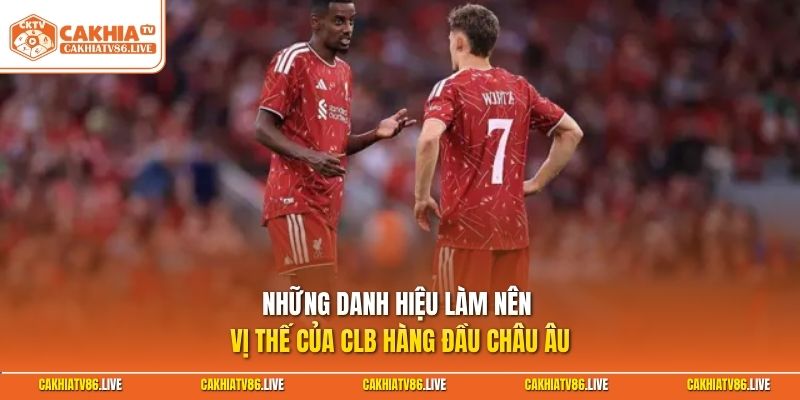 Những danh hiệu làm nên vị thế của CLB hàng đầu châu Âu