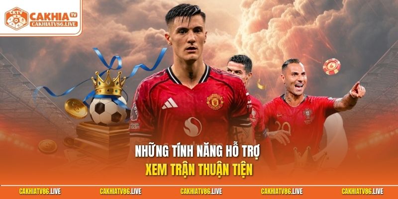 Những tính năng hỗ trợ xem trận thuận tiện