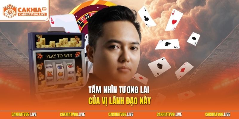 Tầm nhìn tương lai của vị lãnh đạo này