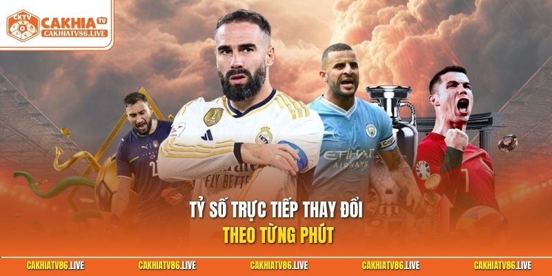 Tỷ số trực tiếp thay đổi theo từng phút