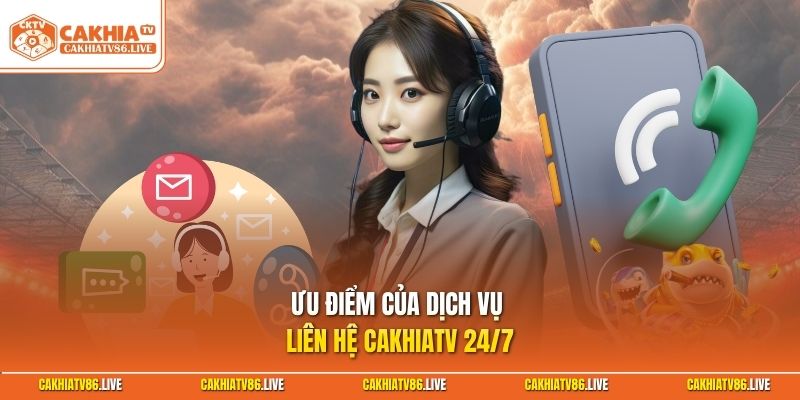 Ưu điểm của dịch vụ liên hệ Cakhiatv 24/7