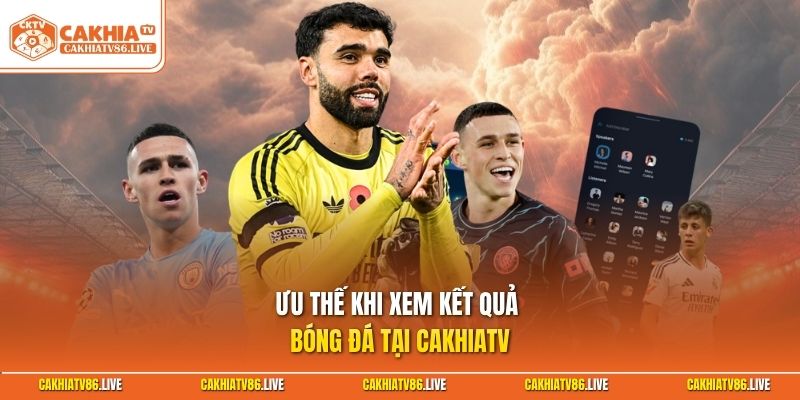 Ưu thế khi xem kết quả bóng đá tại Cakhiatv