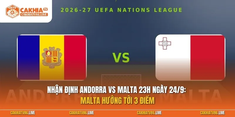 Nhận định Andorra vs Malta 23h ngày 24/9: Malta hướng tới 3 điểm