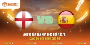 Anh vs Tây Ban Nha 1h45 ngày 27/9: Cuộc đối đầu đáng chờ đợi