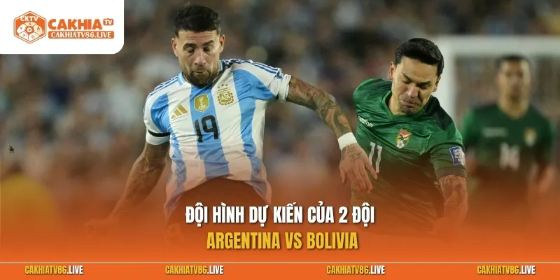 Đội hình dự kiến của 2 đội Argentina vs Bolivia
