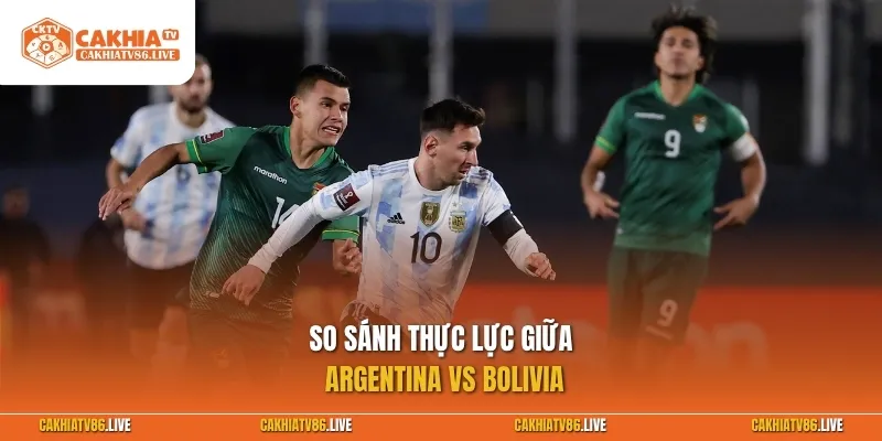 So sánh thực lực giữa Argentina vs Bolivia