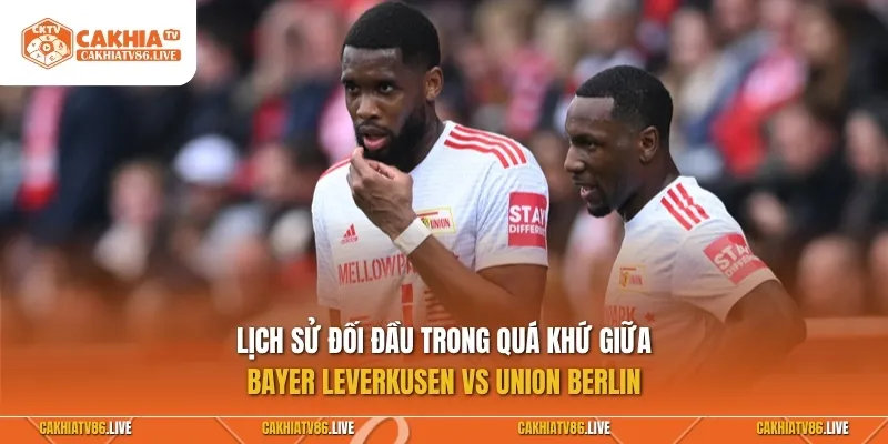 Lịch sử đối đầu trong quá khứ giữa Bayer Leverkusen vs Union Berlin