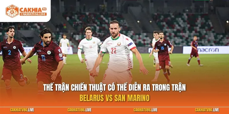 Thế trận chiến thuật có thể diễn ra trong trận Belarus vs San Marino