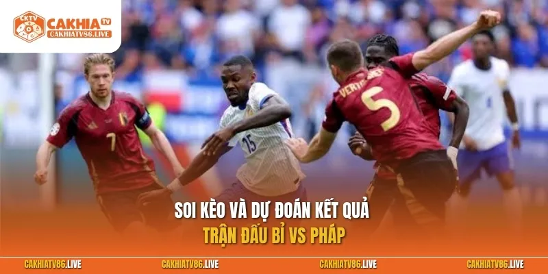 Soi kèo và dự đoán kết quả Bỉ vs Pháp