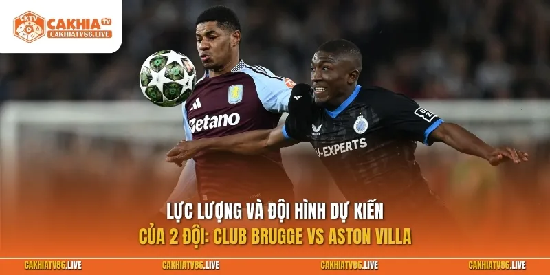 Lực lượng và đội hình dự kiến Club Brugge vs Aston Villa