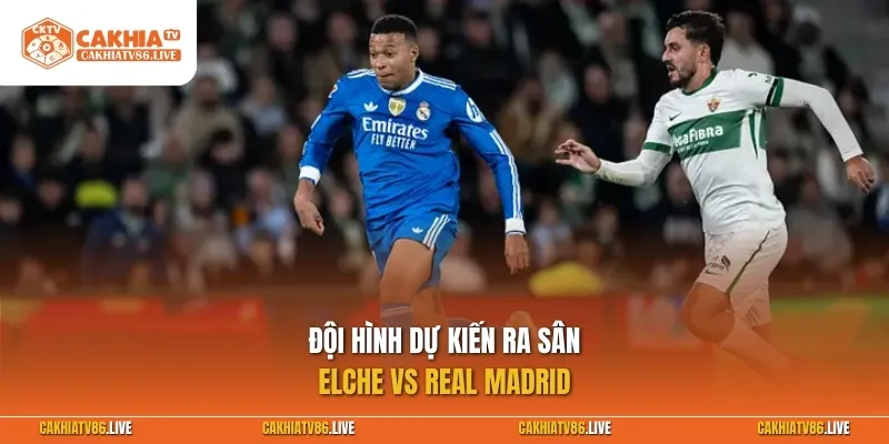 Đội hình dự kiến ra sân Elche vs Real Madrid