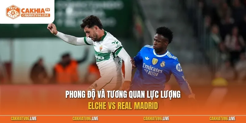 Phong độ và tương quan lực lượng Elche vs Real Madrid