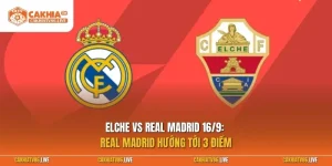 Elche vs Real Madrid 16/9: Real Madrid hướng tới 3 điểm