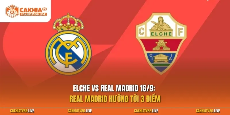 Elche vs Real Madrid 16/9: Real Madrid hướng tới 3 điểm