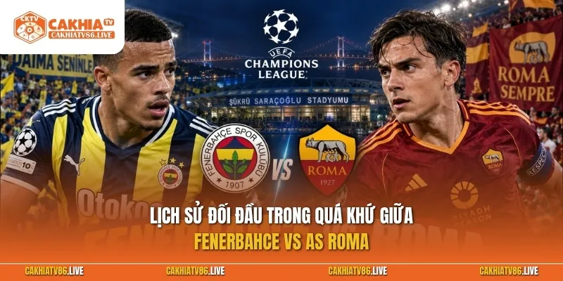 Lịch sử đối đầu trong quá khứ giữa Fenerbahce vs AS Roma