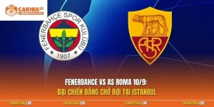 Fenerbahce vs AS Roma 10/9: Đại chiến đáng chờ đợi tại Istanbul
