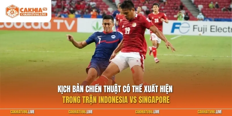 Kịch bản chiến thuật có thể xuất hiện trong trận Indonesia vs Singapore