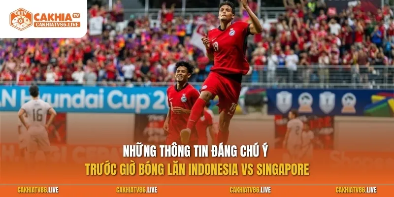 Những thông tin đáng chú ý trước giờ bóng lăn Indonesia vs Singapore
