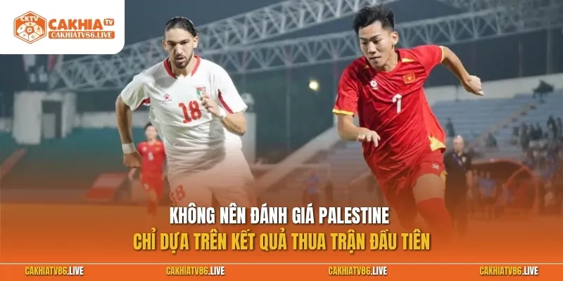 Không nên đánh giá Palestine chỉ dựa trên kết quả thua trận đầu tiên