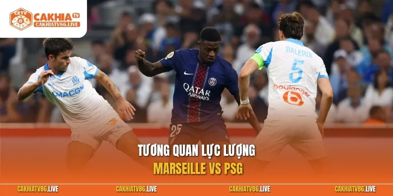 Tương quan lực lượng Marseille vs PSG