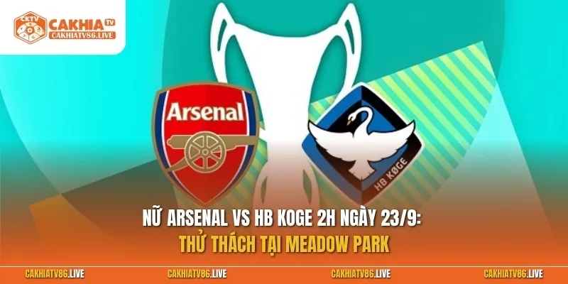 Nữ Arsenal vs HB Koge 2h ngày 23/9: Thử thách tại Meadow Park