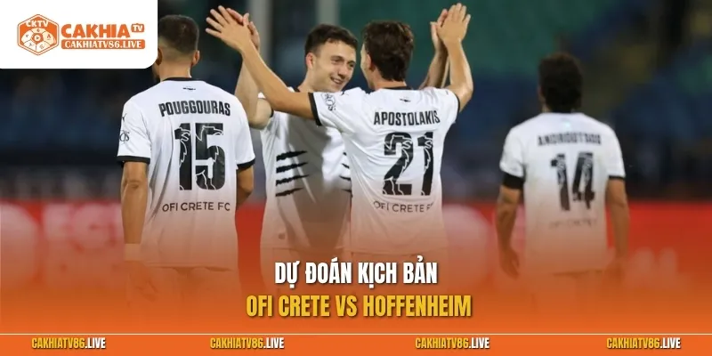 Dự đoán kịch bản OFI Crete vs Hoffenheim