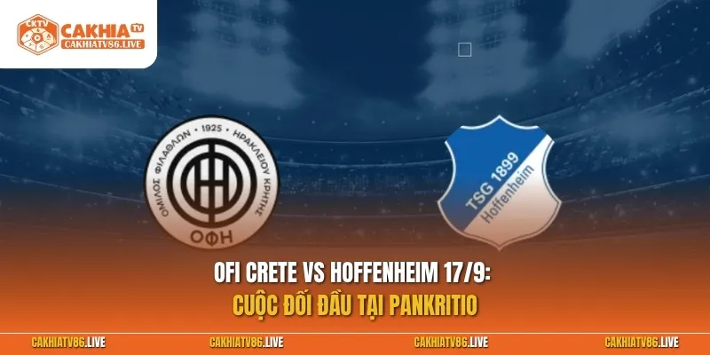 OFI Crete vs Hoffenheim 17/9: Cuộc đối đầu tại Pankritio