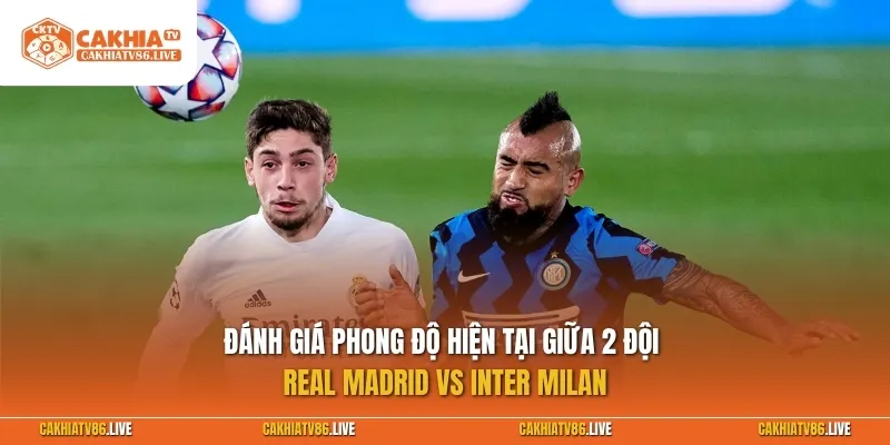 Đánh giá phong độ hiện tại giữa 2 đội Real Madrid vs Inter Milan