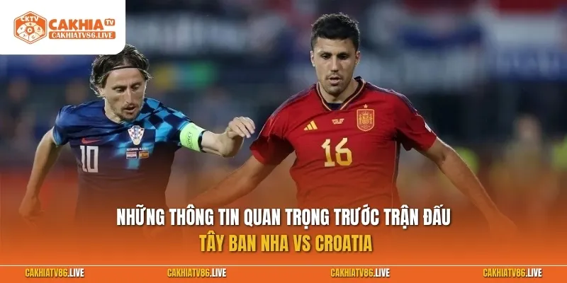 Những thông tin quan trọng trước trận đấu Tây Ban Nha vs Croatia