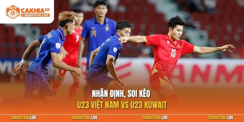 Nhận định, soi kèo U23 Việt Nam vs U23 Kuwait