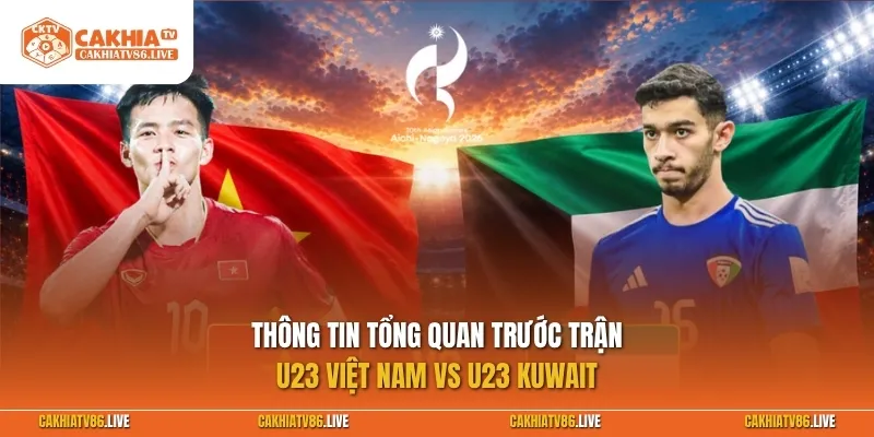 Thông tin tổng quan trước trận U23 Việt Nam vs U23 Kuwait
