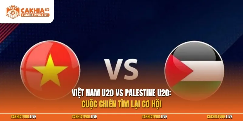 Việt Nam U20 vs Palestine U20 03/09: Cuộc chiến tìm lại cơ hội