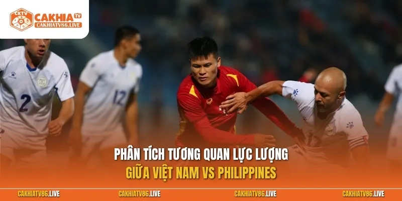 Phân tích tương quan lực lượng giữa Việt Nam vs Philippines