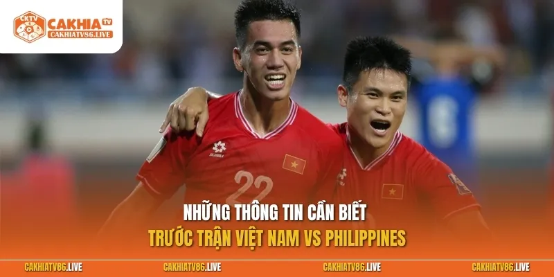 Những thông tin cần biết trước giờ bóng lăn Việt Nam vs Philippines