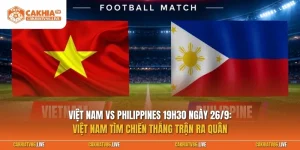 Nhận định Việt Nam vs Philippines 19h30 ngày 26/9: Việt Nam tìm chiến thắng trận ra quân